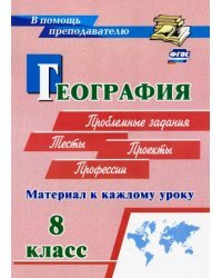 География. 8 класс. Материал к каждому уроку. Проблемные задания. Тесты. Проекты. Профессии