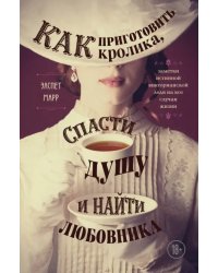 Как приготовить кролика, спасти душу и найти любовника. Заметки истинной викторианской леди