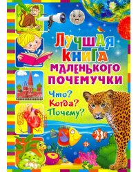 Лучшая книга маленького почемучки. Что? Когда? Почему?