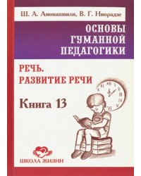 Основы гуманной педагогики. Книга 13. Речь. Развитие речи