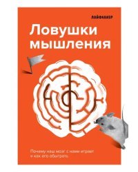 Лайфхакер. Ловушки мышления. Почему наш мозг с нами играет и как его обыграть