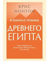 В поисках гробниц Древнего Египта. Тайны Нефертити, Александра Македонского, Клеопатры