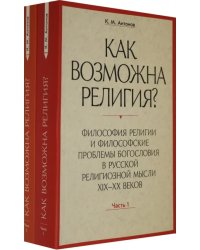 Как возможна религия? Философия религии и философские проблемы богословия в русской рел. м. Ч. 1, 2 (количество томов: 2)