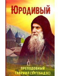 Юродивый. Преподобный Гавриил (Ургебадзе)