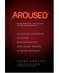 Возбуждённые: таинственная история эндокринологии. Властные гормоны, которые контролируют всю нашу