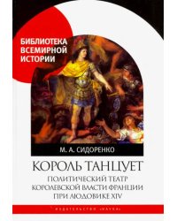 Король танцует. Политический театр королевской власти Франции при Людовике XIV