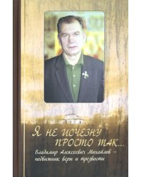 Я не исчезну просто так... Владимир Алексеевич Михайлов - подвижник веры и трезвости