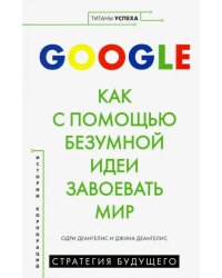 Google. Как с помощью безумной идеи завоевать мир