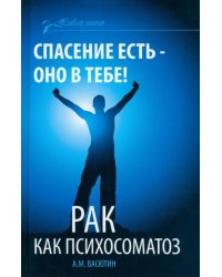 Спасение есть - оно в тебе! Рак как психосоматоз