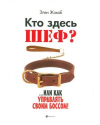 Кто здесь шеф?.. Или как управлять своим боссом!