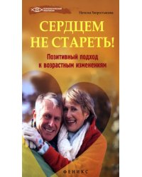 Сердцем не стареть! Позитивный подход к возрастным изменениям