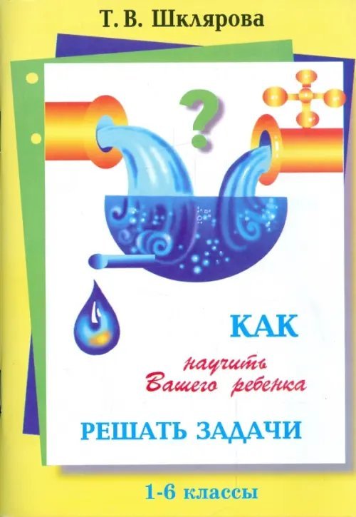 Как научить Вашего ребенка решать задачи. 1-6 классы