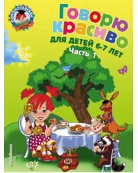 Говорю красиво: для детей 6-7 лет. В 2 частях. Часть 1