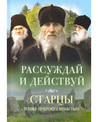 Рассуждай и действуй. Старцы Псково-Печерского монастыря