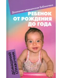 Ребенок от рождения до года. Домашний справочник