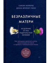 Безразличные матери. Исцеление от ран родительской нелюбви