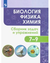 Биология. Физика. Химия. 7-9 классы. Сборник задач и упражнений. ФГОС