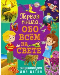 Первая книга обо всём на свете. Энциклопедия для детей