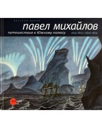 Павел Михайлов. 1786-1840. Путешествия к Южному полюсу