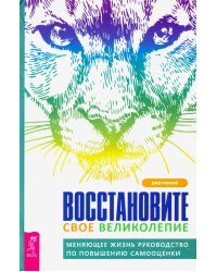 Восстановите свое великолепие. Меняющее жизнь руководство по повышению самооценки