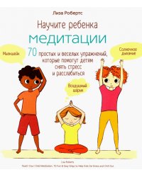 Научите ребенка медитации. 70 простых и веселых упражнений, которые помогут детям снять стресс