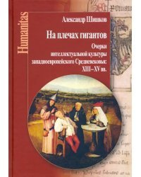 На плечах гигантов. Очерки интеллектуальной культуры западноевропейского Средневековья XII-XV вв.