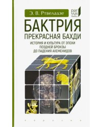 Бактрия. Прекрасная Бахди. История и культура от эпохи поздней бронзы до падения Ахеменидов