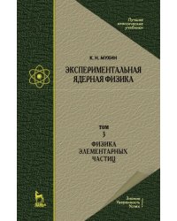 Экспериментальная ядерная физика. Том 3. Физика элементарных частиц. Учебник