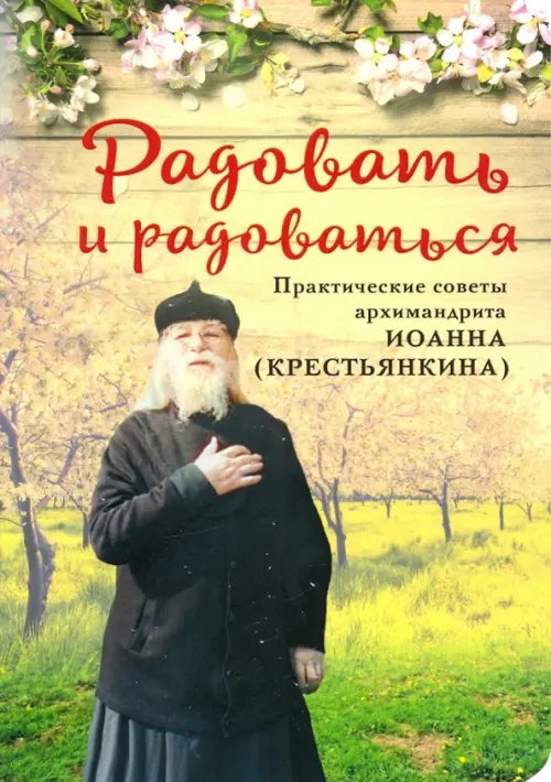 Радовать и Радоваться. Практические советы архимандрита Иоанна (Крестьянкина)