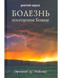 Болезнь – посещение Божие. Страницы из дневника