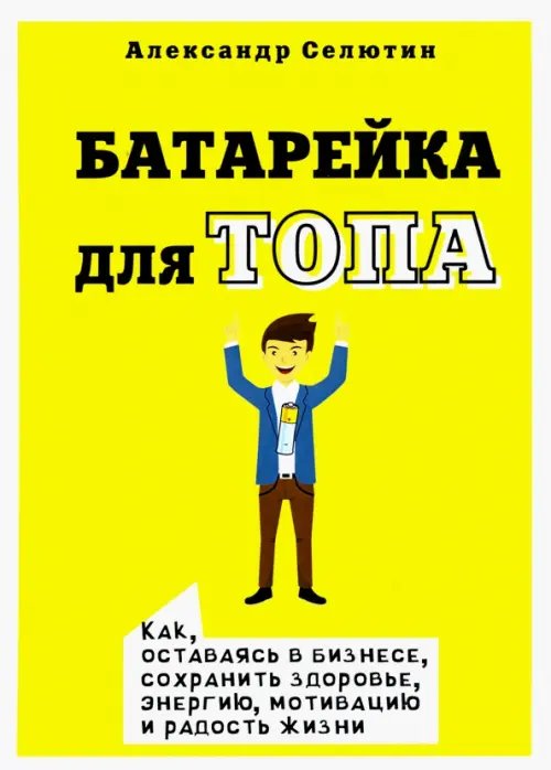 Батарейка для топа. Как, оставаясь в бизнесе, сохранить здоровье, энергию, мотивацию и радость жизни