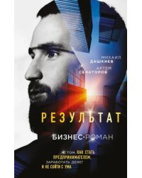 Результат. Бизнес-роман о том, как стать предпринимателем, заработать денег и не сойти с ума