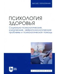 Психология здоровья. Социально-психологические, клинические, нейропсихологические проблемы и психологическая помощь