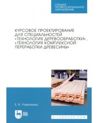 Курсовое проектирование для специальностей &quot;Технология деревообработки&quot;. Учебное пособие