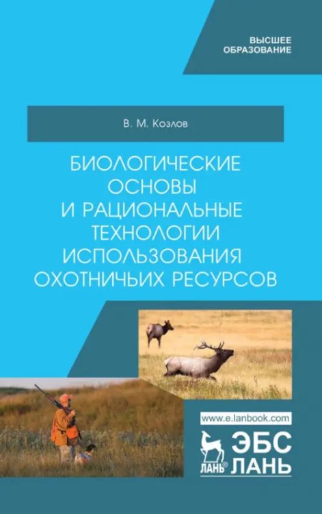 Биологические основы и рациональные технологии использования охотничьих ресурсов. Учебник