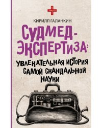 Судмедэкспертиза. Увлекательная история самой скандальной науки