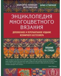 Энциклопедия многоцветного вязания. Знаменитая коллекция авторских схем Элис Стэрмор. Дополненное и переработанное издание всемирного бестселлера