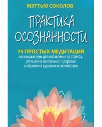 Практика осознанности. 75 простых медитаций на каждый день для избавления от стресса