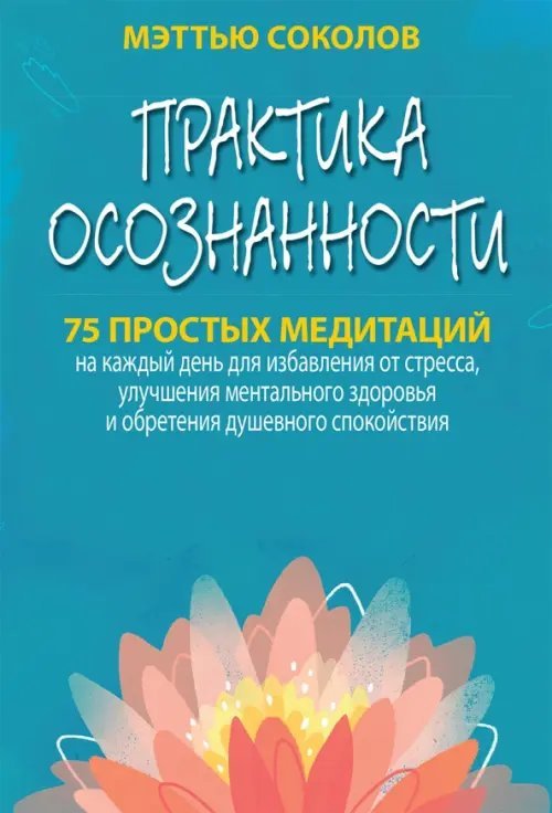 Практика осознанности. 75 простых медитаций на каждый день для избавления от стресса