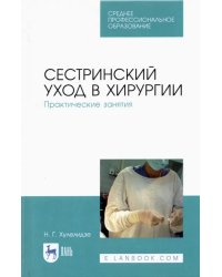 Сестринский уход в хирургии. Практические занятия. Учебное пособие для СПО