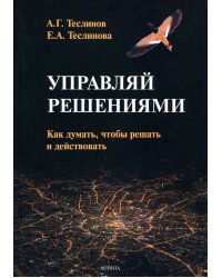 Управляй решениями. Как думать, чтобы решать и действовать