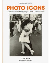 Photo Icons. 50 Landmark Photographs and Their Stories