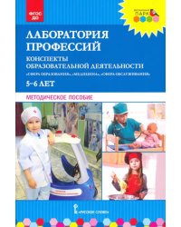 Лаборатория профессий. Конспекты образовательной деятельности. 5–6 лет. Методическое пособие