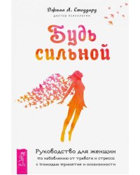 Будь сильной. Руководство для женщин по избавлению от тревоги и стресса с помощью принятия