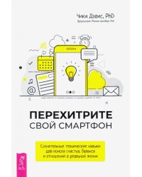 Перехитрите свой смартфон. Сознательные технические навыки для поиска счастья, баланса и отношений