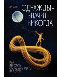 Однажды - значит никогда. Как перестать откладывать мечты на потом