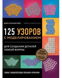 Новая энциклопедия вязания крючком. 125 узоров с моделированием для создания деталей любой формы