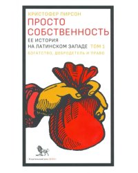 Просто собственность. Ее история на латинском западе. Том 1. Богатство, добродетель и право