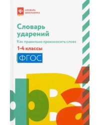 Словарь ударений. Как правильно произносить слова. 1-4 классы. ФГОС