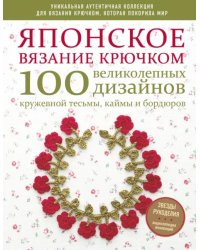 Японское вязание крючком. 100 великолепных дизайнов кружевной тесьмы, каймы и бордюров